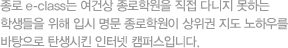 Á¾·Î e-class´Â ¿©°Ç»ó Á¾·ÎÇпøÀ» Á÷Á¢ ´Ù´ÏÁö ¸øÇÏ´Â ÇлýµéÀ» À§ÇØ ÀԽà ¸í¹® Á¾·ÎÇпøÀÌ »óÀ§±Ç Áöµµ ³ëÇϿ츦 ¹ÙÅÁÀ¸·Î ź»ý½ÃŲ ÀÎÅÍ³Ý Ä·ÆÛ½º ÀÔ´Ï´Ù.